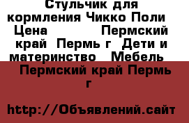 Стульчик для кормления Чикко Поли › Цена ­ 5 200 - Пермский край, Пермь г. Дети и материнство » Мебель   . Пермский край,Пермь г.